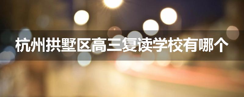 杭州拱墅区高三复读学校有哪个