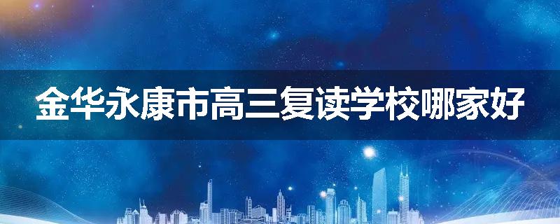 金华永康市高三复读学校哪家好