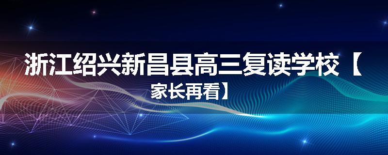 浙江绍兴新昌县高三复读学校【家长再看】
