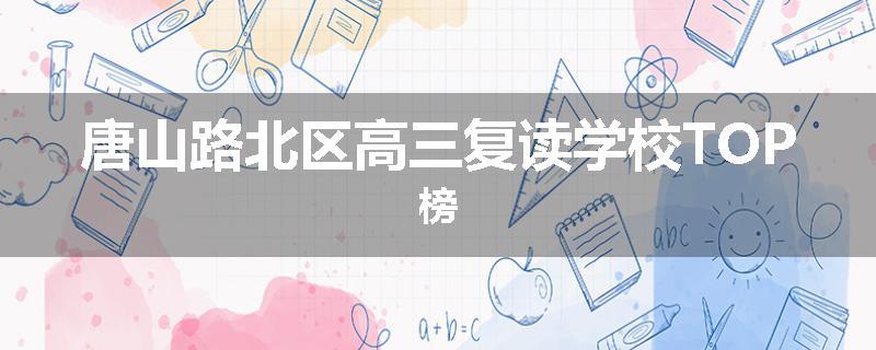 唐山路北区高三复读学校TOP榜