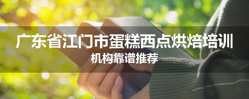 广东省江门市蛋糕西点烘焙培训机构靠谱推荐