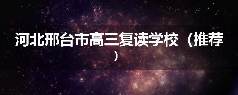 河北邢台市高三复读学校（推荐）