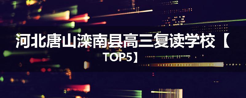 河北唐山滦南县高三复读学校【TOP5】