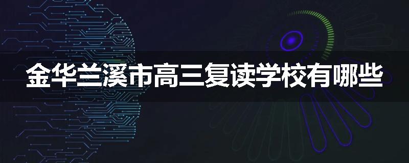 金华兰溪市高三复读学校有哪些