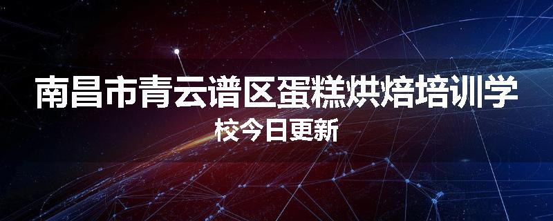 南昌市青云谱区蛋糕烘焙培训学校今日更新
