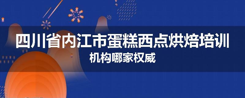 四川省内江市蛋糕西点烘焙培训机构哪家权威