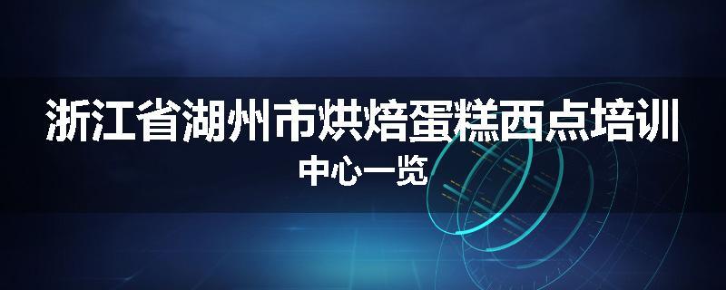 浙江省湖州市烘焙蛋糕西点培训中心一览