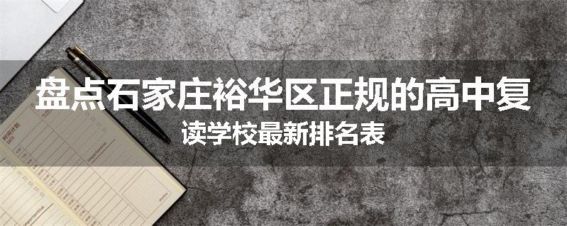 盘点石家庄裕华区正规的高中复读学校最新排名表