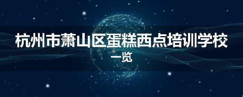 杭州市萧山区蛋糕西点培训学校一览