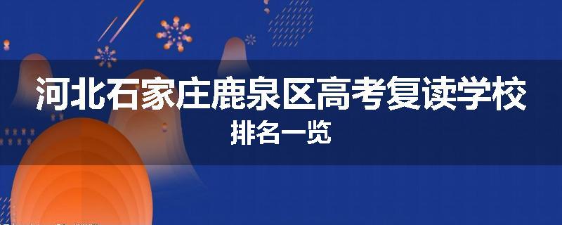 河北石家庄鹿泉区高考复读学校排名一览
