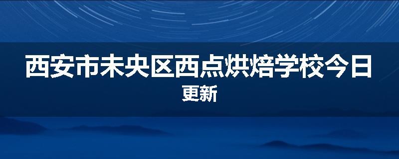 西安市未央区西点烘焙学校今日更新