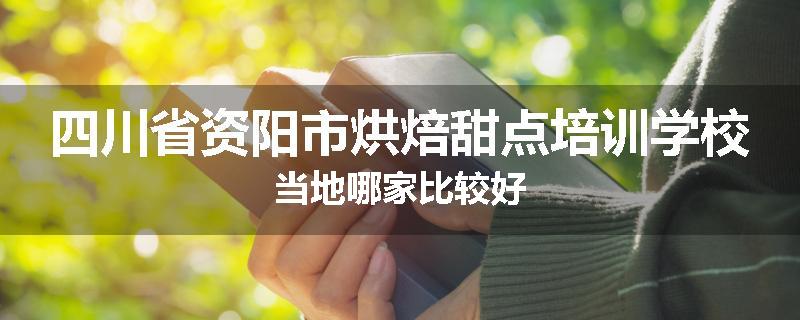 四川省资阳市烘焙甜点培训学校当地哪家比较好