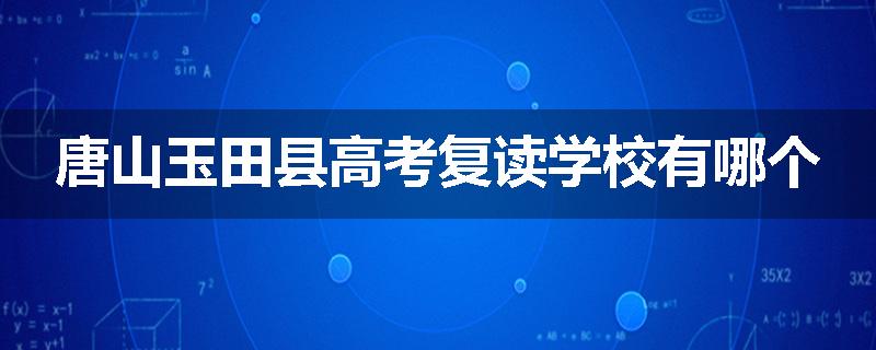 唐山玉田县高考复读学校有哪个