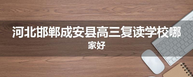 河北邯郸成安县高三复读学校哪家好