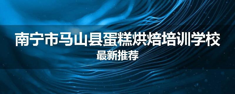 南宁市马山县蛋糕烘焙培训学校最新推荐