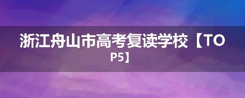 浙江舟山市高考复读学校【TOP5】