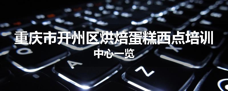 重庆市开州区烘焙蛋糕西点培训中心一览