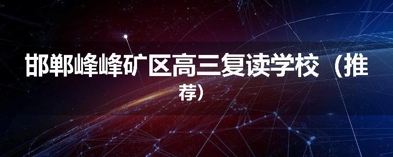 邯郸峰峰矿区高三复读学校（推荐）
