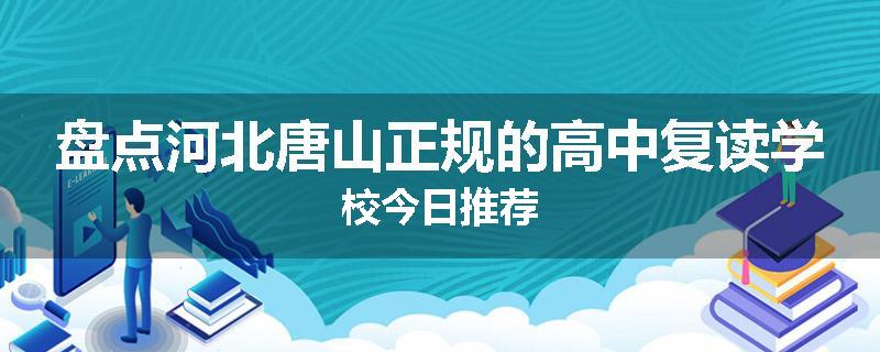 盘点河北唐山正规的高中复读学校今日推荐