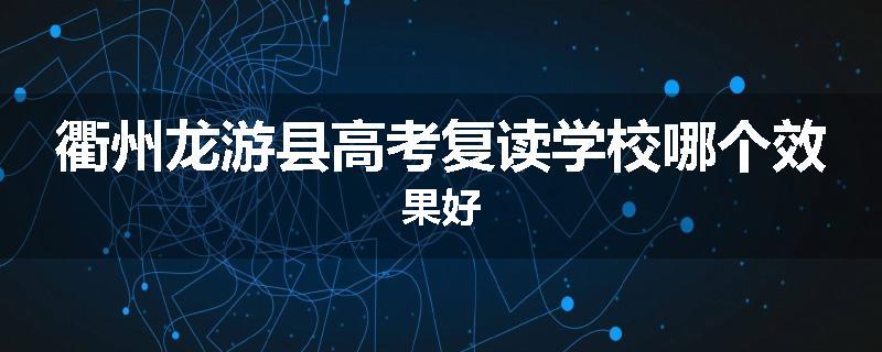 衢州龙游县高考复读学校哪个效果好