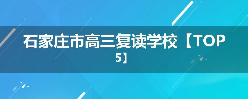 石家庄市高三复读学校【TOP5】
