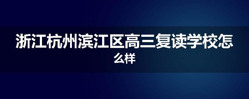 浙江杭州滨江区高三复读学校怎么样