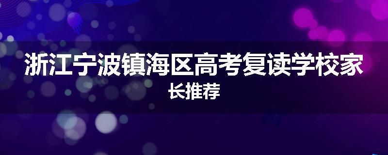 浙江宁波镇海区高考复读学校家长推荐