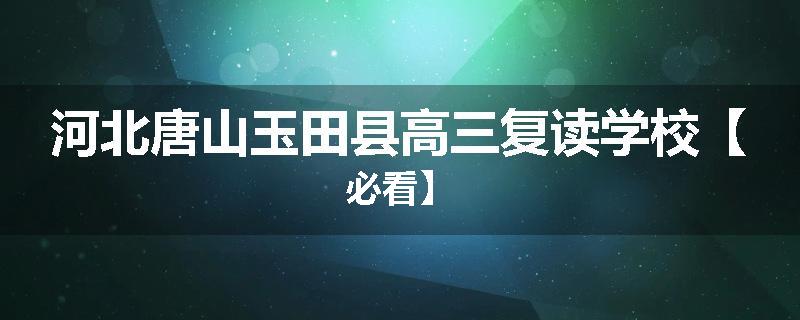 河北唐山玉田县高三复读学校【必看】