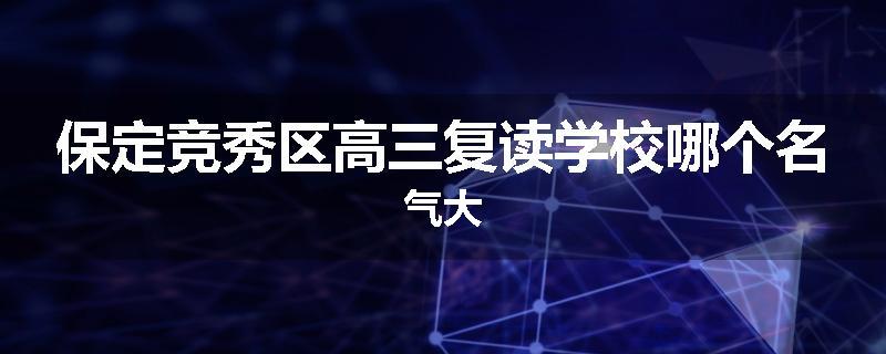 保定竞秀区高三复读学校哪个名气大