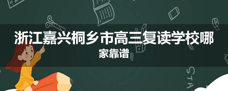 浙江嘉兴桐乡市高三复读学校哪家靠谱