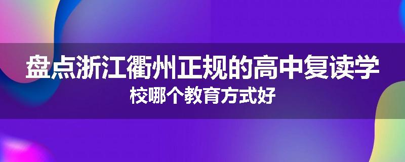 盘点浙江衢州正规的高中复读学校哪个教育方式好