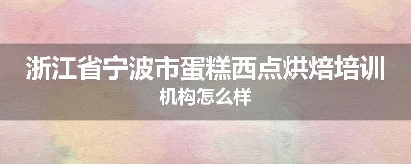 浙江省宁波市蛋糕西点烘焙培训机构怎么样