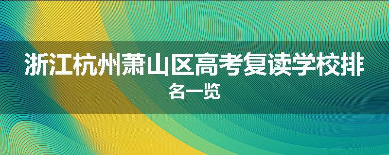 浙江杭州萧山区高考复读学校排名一览