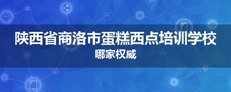 陕西省商洛市蛋糕西点培训学校哪家权威