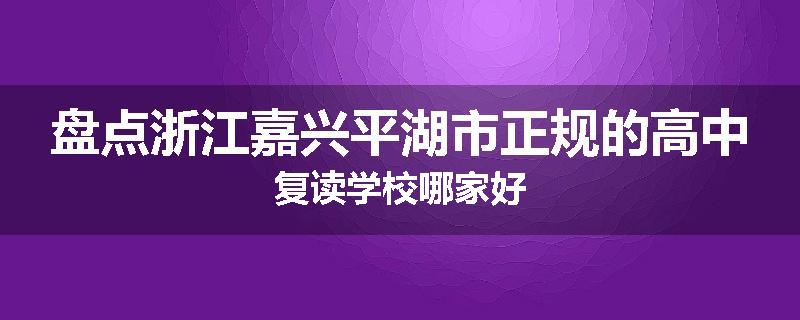 盘点浙江嘉兴平湖市正规的高中复读学校哪家好