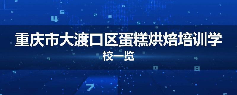 重庆市大渡口区蛋糕烘焙培训学校一览