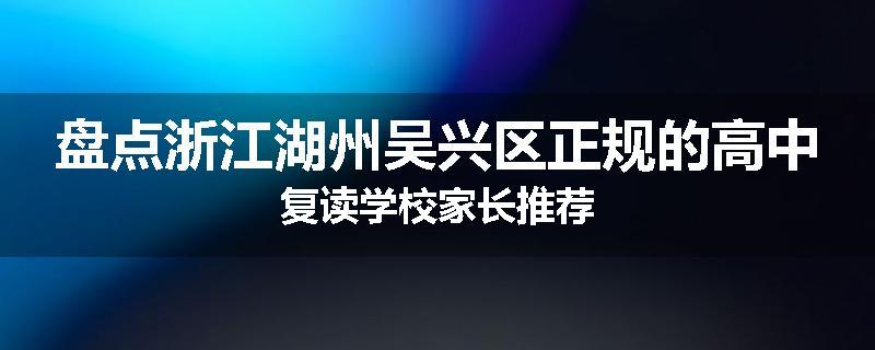盘点浙江湖州吴兴区正规的高中复读学校家长推荐