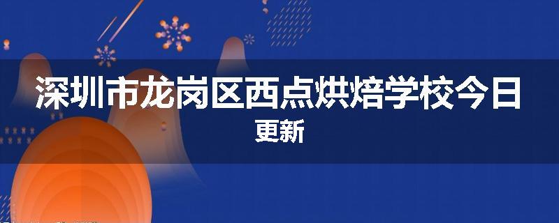 深圳市龙岗区西点烘焙学校今日更新