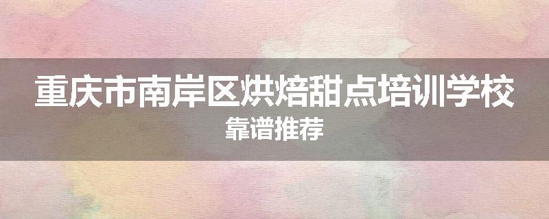 重庆市南岸区烘焙甜点培训学校靠谱推荐