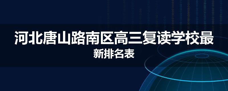 河北唐山路南区高三复读学校最新排名表