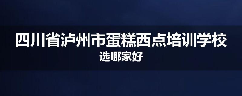 四川省泸州市蛋糕西点培训学校选哪家好