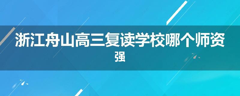 浙江舟山高三复读学校哪个师资强