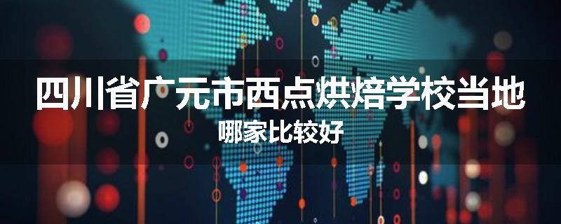 四川省广元市西点烘焙学校当地哪家比较好