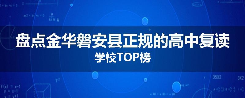 盘点金华磐安县正规的高中复读学校TOP榜