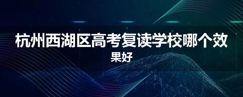 杭州西湖区高考复读学校哪个效果好