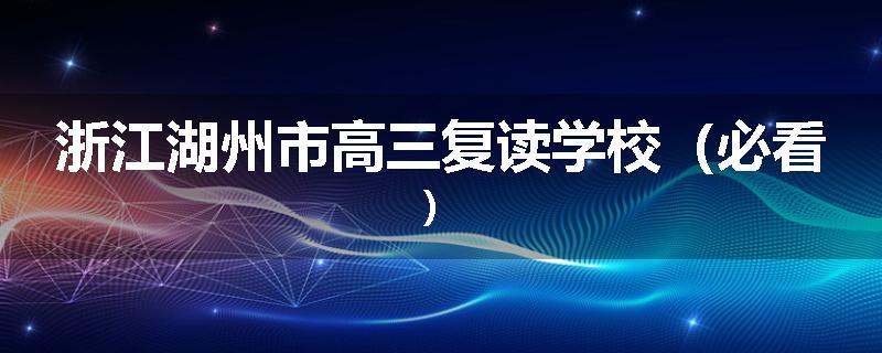 浙江湖州市高三复读学校（必看）
