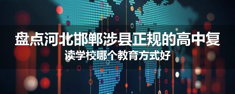 盘点河北邯郸涉县正规的高中复读学校哪个教育方式好