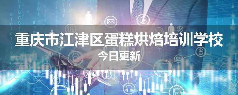重庆市江津区蛋糕烘焙培训学校今日更新