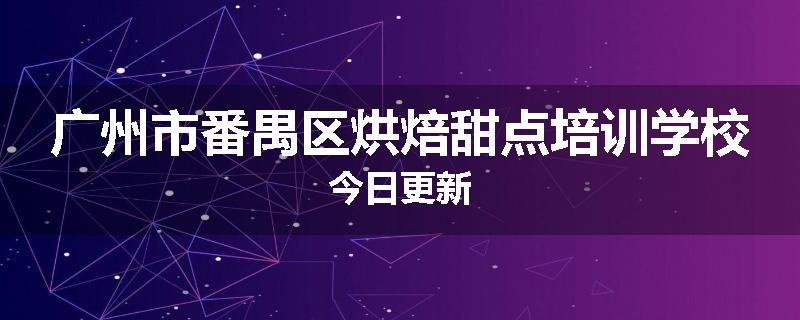广州市番禺区烘焙甜点培训学校今日更新