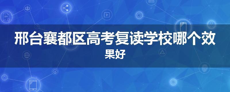邢台襄都区高考复读学校哪个效果好